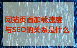 网站页面加载速度与SEO的关系是什么