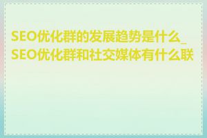 SEO优化群的发展趋势是什么_SEO优化群和社交媒体有什么联系