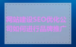 网站建设SEO优化公司如何进行品牌推广