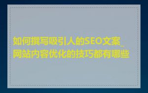 如何撰写吸引人的SEO文案_网站内容优化的技巧都有哪些