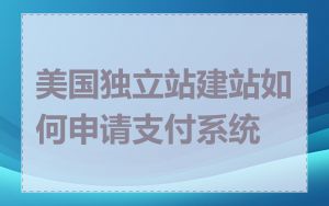 美国独立站建站如何申请支付系统