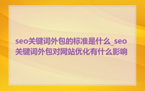 seo关键词外包的标准是什么_seo关键词外包对网站优化有什么影响