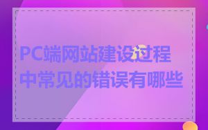 PC端网站建设过程中常见的错误有哪些