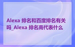 Alexa 排名和百度排名有关吗_Alexa 排名高代表什么