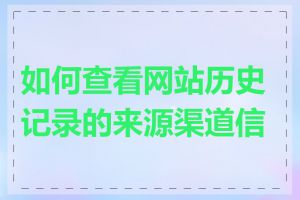 如何查看网站历史记录的来源渠道信息