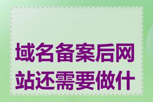 域名备案后网站还需要做什么