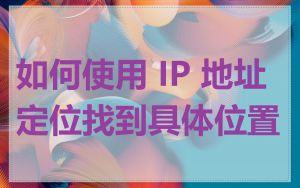 如何使用 IP 地址定位找到具体位置