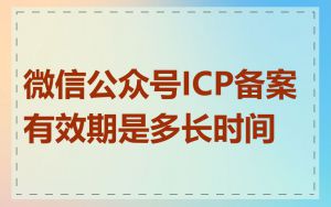 微信公众号ICP备案有效期是多长时间