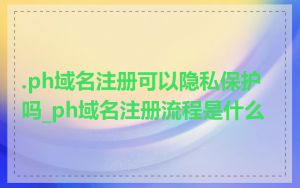 .ph域名注册可以隐私保护吗_ph域名注册流程是什么