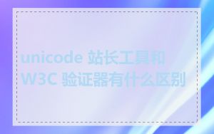 unicode 站长工具和 W3C 验证器有什么区别