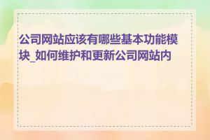 公司网站应该有哪些基本功能模块_如何维护和更新公司网站内容