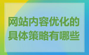 网站内容优化的具体策略有哪些