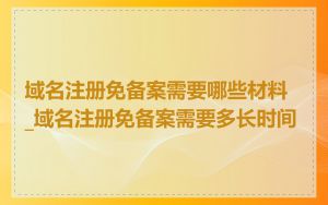 域名注册免备案需要哪些材料_域名注册免备案需要多长时间