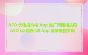 ASO 优化报价与 App 推广策略相关吗_ASO 优化报价与 App 竞争度相关吗