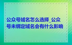 公众号域名怎么选择_公众号未绑定域名会有什么影响