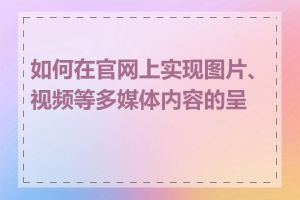 如何在官网上实现图片、视频等多媒体内容的呈现