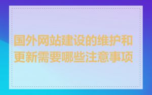 国外网站建设的维护和更新需要哪些注意事项