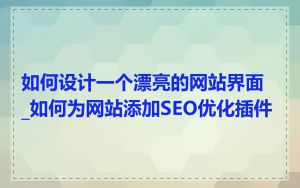 如何设计一个漂亮的网站界面_如何为网站添加SEO优化插件