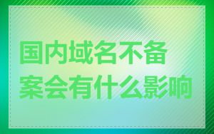 国内域名不备案会有什么影响