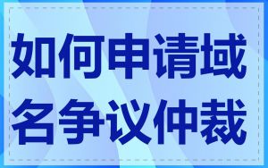 如何申请域名争议仲裁