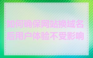 如何确保网站换域名后用户体验不受影响