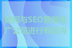 如何与SEO营销推广公司进行有效沟通