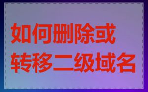 如何删除或转移二级域名