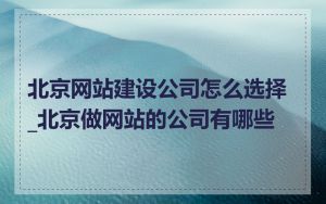 北京网站建设公司怎么选择_北京做网站的公司有哪些