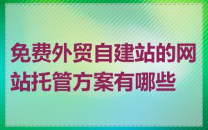 免费外贸自建站的网站托管方案有哪些