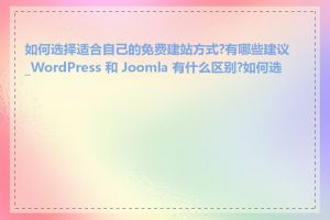 如何选择适合自己的免费建站方式?有哪些建议_WordPress 和 Joomla 有什么区别?如何选择