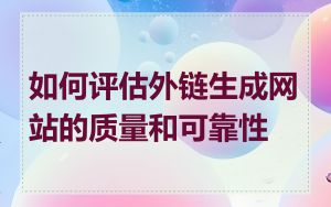 如何评估外链生成网站的质量和可靠性