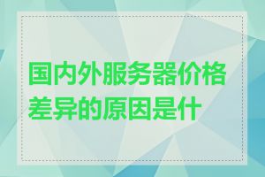 国内外服务器价格差异的原因是什么