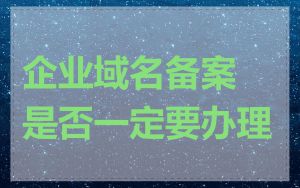 企业域名备案是否一定要办理