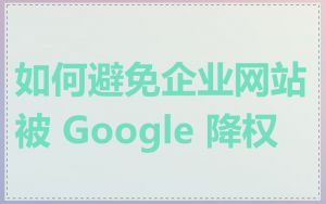 如何避免企业网站被 Google 降权