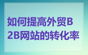 如何提高外贸B2B网站的转化率