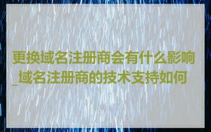 更换域名注册商会有什么影响_域名注册商的技术支持如何