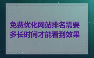 免费优化网站排名需要多长时间才能看到效果