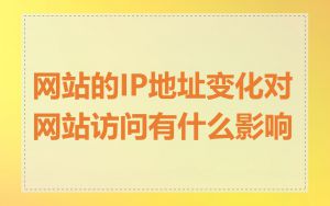 网站的IP地址变化对网站访问有什么影响