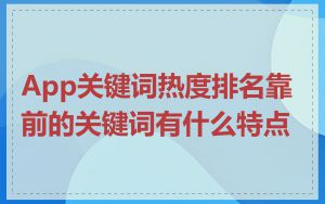 App关键词热度排名靠前的关键词有什么特点