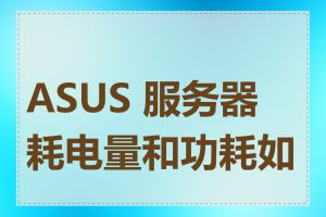 ASUS 服务器耗电量和功耗如何