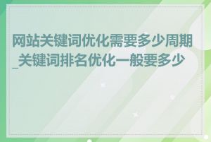 网站关键词优化需要多少周期_关键词排名优化一般要多少钱