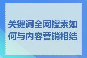 关键词全网搜索如何与内容营销相结合