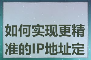 如何实现更精准的IP地址定位