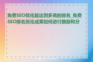 免费SEO优化能达到多高的排名_免费SEO排名优化成果如何进行跟踪和分析