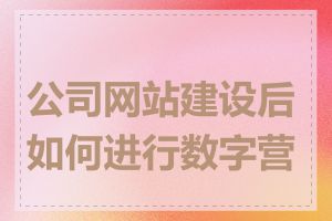 公司网站建设后如何进行数字营销