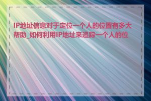 IP地址信息对于定位一个人的位置有多大帮助_如何利用IP地址来追踪一个人的位置