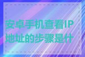 安卓手机查看IP地址的步骤是什么