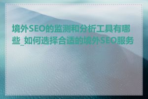 境外SEO的监测和分析工具有哪些_如何选择合适的境外SEO服务商