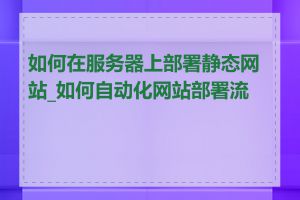 如何在服务器上部署静态网站_如何自动化网站部署流程