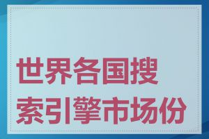 世界各国搜索引擎市场份额